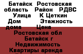 Батайск, Ростовская область › Район ­ РДВС › Улица ­  К Цеткин › Дом ­ 189 › Этажность дома ­ 2 › Цена ­ 10 000 - Ростовская обл., Батайск г. Недвижимость » Квартиры аренда   . Ростовская обл.,Батайск г.